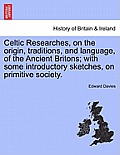 Celtic Researches, on the origin, traditions, and language, of the Ancient Britons; with some introductory sketches, on primitive society.