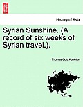 Syrian Sunshine. (a Record of Six Weeks of Syrian Travel.).