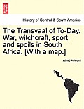 The Transvaal of To-Day. War, Witchcraft, Sport and Spoils in South Africa. [With a Map.] New Edition.