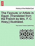 The Fayoum; Or Artists in Egypt. [Translated from the French by Mrs. F. C. Hoey.] Illustrated.