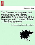 The Chinese as They Are: Their Moral, Social, and Literary Character. a New Analysis of the Language; With ... Views of Their ... Arts and Scie