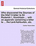 Who Discovered the Sources of the Nile? a Letter to Sir Roderick I. Murchison ... with an Appendix Containing a Letter to ... the Lord Ashburton, Etc.