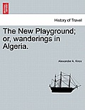 The New Playground; or, wanderings in Algeria.