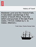 Matabele Land and the Victoria Falls. A naturalist's wanderings in the interior of South Africa. From the letters and journals of the late Frank Oates