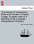 The Ascent of Cameroons Peak and Travels in French Congo. [A Paper Read at a Meeting of the Liverpool Geographical Society.]