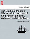 The Cradle of the Blue Nile. a Visit to the Court of King John of Ethiopia ... with Map and Illustrations. Vol. I