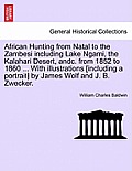 African Hunting from Natal to the Zambesi Including Lake Ngami, the Kalahari Desert, Andc. from 1852 to 1860. with Illustrations [Including a Portrait