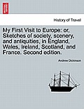 My First Visit to Europe: Or, Sketches of Society, Scenery, and Antiquities, in England, Wales, Ireland, Scotland, and France. Second Edition.