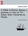 A Walk to Rome. Being a Journey on Foot of 741 Miles, from Yorkshire to Rome.