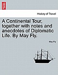 A Continental Tour, Together with Notes and Anecdotes of Diplomatic Life. by May Fly.