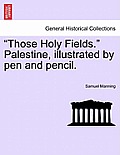 Those Holy Fields. Palestine, Illustrated by Pen and Pencil.