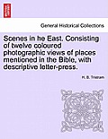 Scenes in He East. Consisting of Twelve Coloured Photographic Views of Places Mentioned in the Bible, with Descriptive Letter-Press.