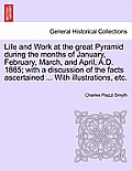 Life and Work at the great Pyramid during the months of January, February, March, and April, A.D. 1865; with a discussion of the facts ascertained ...