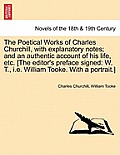 The Poetical Works of Charles Churchill, with Explanatory Notes; And an Authentic Account of His Life, Etc. [The Editor's Preface Signed: W. T., i.e.