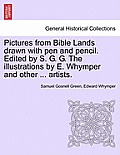 Pictures from Bible Lands Drawn with Pen and Pencil. Edited by S. G. G. the Illustrations by E. Whymper and Other ... Artists.
