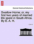 Swallow Home; Or, My First Two Years of Married Life Spent in South Africa. by E. A. H.