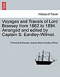 Voyages and Travels of Lord Brassey from 1862 to 1894. Arranged and Edited by Captain S. Eardley-Wilmot.