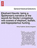 Elephant Haunts: Being a Sportsman's Narrative of the Search for Doctor Livingstone, with Scenes of Elephant, Buffalo, and Hippopotamus