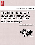 The British Empire: Its Geography, Resources, Commerce, Land-Ways and Water-Ways.