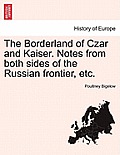 The Borderland of Czar and Kaiser. Notes from Both Sides of the Russian Frontier, Etc.