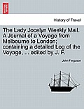 The Lady Jocelyn Weekly Mail. a Journal of a Voyage from Melbourne to London; Containing a Detailed Log of the Voyage, ... Edited by J. F.