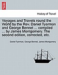 Voyages and Travels Round the World by the REV. Daniel Tyerman and George Bennet ... Compiled ... by James Montgomery. the Second Edition, Corrected,