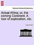 Actual Africa; or, the coming Continent. A tour of exploration, etc.