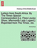 Letters from South Africa. by the Times Special Correspondent [I.E. Flora Louisa Shaw, Afterwards Lady Lugard.] Reprinted from the Times, Etc.