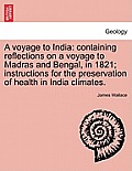 A Voyage to India: Containing Reflections on a Voyage to Madras and Bengal, in 1821; Instructions for the Preservation of Health in India