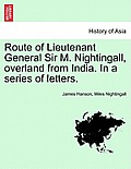 Route of Lieutenant General Sir M. Nightingall, Overland from India. in a Series of Letters.