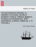 Young Americans Abroad; Or, Vacation in Europe: Travels in England, France, Holland, Belgium, Prussia and Switzerland. with Illustrations. [Letters, E