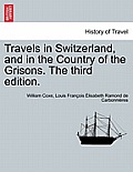 Travels in Switzerland, and in the Country of the Grisons. Vol. III, a New Edition