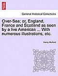 Over-Sea; Or, England, France and Scotland as Seen by a Live American ... with Numerous Illustrations, Etc.