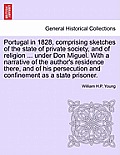 Portugal in 1828, Comprising Sketches of the State of Private Society, and of Religion ... Under Don Miguel. with a Narrative of the Author's Residenc