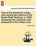 Tour of the American Lakes, and among the Indians of the North-West Territory, in 1830: disclosing the character and prospects of the Indian race.