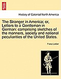 The Stranger in America; or, Letters to a Gentleman in German: comprising sketches of the manners, society and national peculiarities of the United St