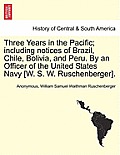 Three Years in the Pacific; including notices of Brazil, Chile, Bolivia, and Peru. By an Officer of the United States Navy [W. S. W. Ruschenberger].