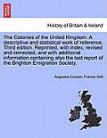The Colonies of the United Kingdom. a Descriptive and Statistical Work of Reference. Third Edition. Reprinted, with Index, Revised and Corrected, and