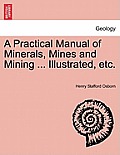 A Practical Manual of Minerals, Mines and Mining ... Illustrated, Etc.