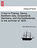 A Tour in France, Savoy, Northern Italy, Switzerland, Germany, and the Netherlands, in the Summer of 1825.