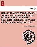 Notices of Mining Machinery and Various Mechanical Appliances in Use Chiefly in the Pacific States and Territories, for Mining, Raising, and Working O