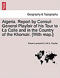 Algeria. Report by Consul-General Playfair of His Tour to La Calle and in the Country of the Khomair. [With Map.]