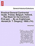 Practical General Continental Guide. France, Belgium, Holland, ... Red Book for the Continent. First Part. ... by an Englishman Abroad [A. T. Gregory]