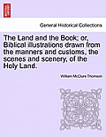 The Land and the Book; or, Biblical illustrations drawn from the manners and customs, the scenes and scenery, of the Holy Land.