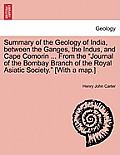 Summary of the Geology of India, Between the Ganges, the Indus, and Cape Comorin ... from the Journal of the Bombay Branch of the Royal Asiatic Societ