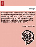 Considerations on Volcanos, the probable causes of the phenomena, the laws which determine their march, the disposition of their products, and their c