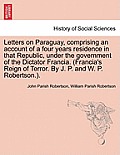 Letters on Paraguay, Comprising an Account of a Four Years Residence in That Republic, Under the Government of the Dictator Francia. (Francia's Reign