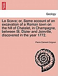 La Scava; Or, Some Account of an Excavation of a Roman Town on the Hill of Chatelet, in Champagne, Between St. Dizier and Joinville, Discovered in the