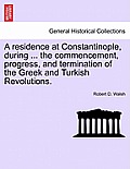 A Residence at Constantinople, During ... the Commencement, Progress, and Termination of the Greek and Turkish Revolutions.