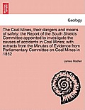 The Coal Mines, Their Dangers and Means of Safety: The Report of the South Shields Committee Appointed to Investigate the Causes of Accidents in Coal